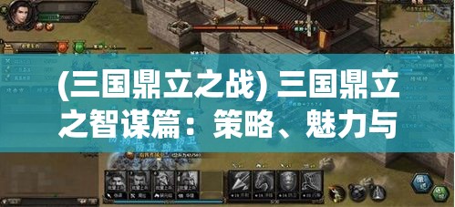 (三国鼎立之战) 三国鼎立之智谋篇：策略、魅力与信仰——探索三国英雄的交锋与合纵连横